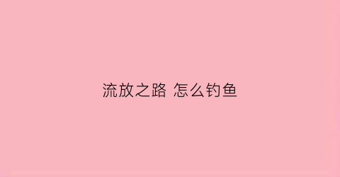 流放之路怎么钓鱼(流放之路掉落机制)